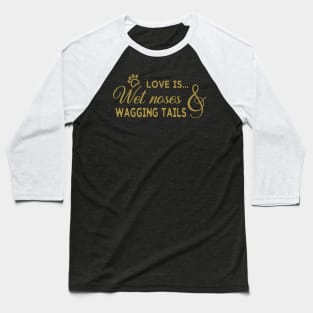 Love is Wet Noses And Wagging Tails Baseball T-Shirt